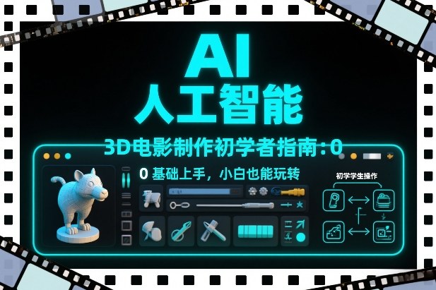 AI人工智能3D电影制作初学者指南：0基础上手，小白也能玩转-离锋创库