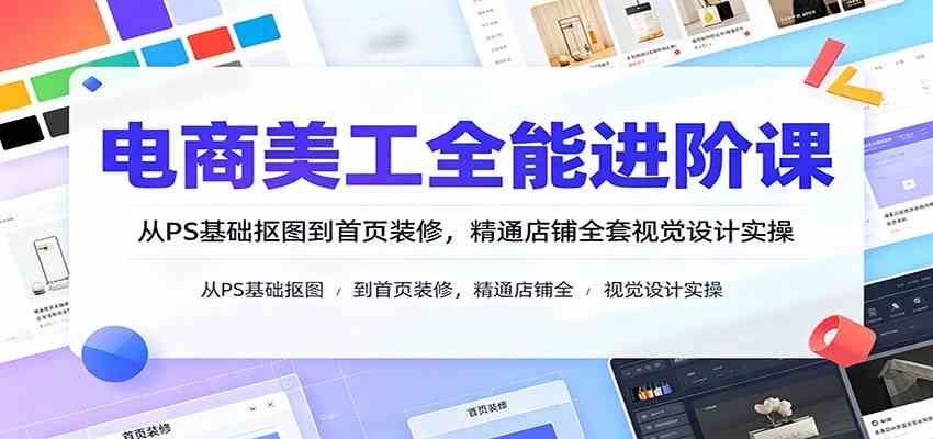电商美工全能进阶课:从PS基础抠图到首页装修,精通店铺全套视觉设计实操-离锋创库