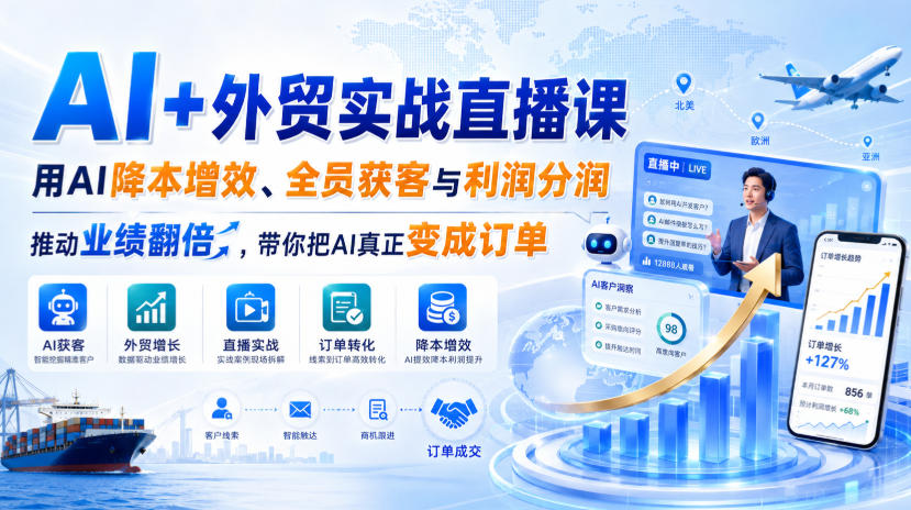 AI+外贸实战直播课，用AI降本增效、全员获客与利润分润，推动业绩翻倍，带你把AI真正变成订单（26.08.31）-离锋创库