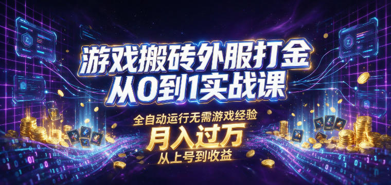 游戏搬砖外服打金从0到1实战课，从上号到收益，全自动运行无需游戏经验，月入过1W【揭秘】-离锋创库