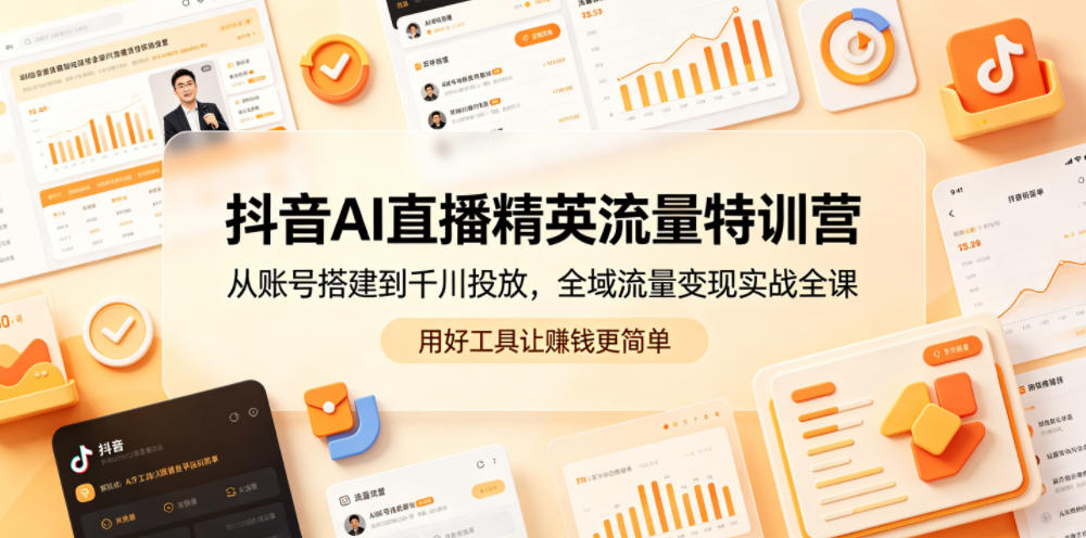抖音AI直播精英流量特训营,从账号搭建到千川投放,全域流量变现实战全课,用好工具让賺钱更简单-离锋创库