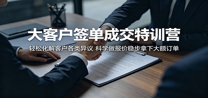 大客户签单成交特训营:轻松化解客户各类异议,科学做报价稳步拿下大额订单-离锋创库