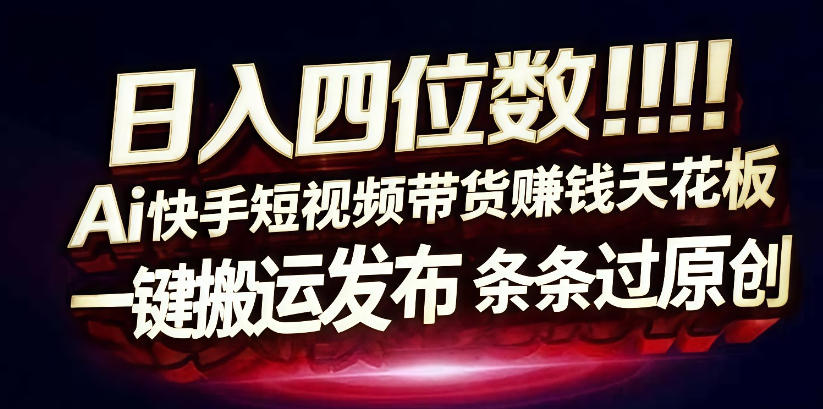 日入4位数快手平台ai全自动带货一刀不剪黑科技搬运一键发布原创【揭秘】-离锋创库