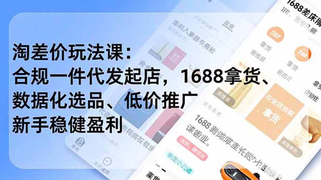 (19466期)淘差价玩法课:合规一件代发起店,1688拿货、数据化选品、低价推广,新手稳健盈利(更新7月)-离锋创库