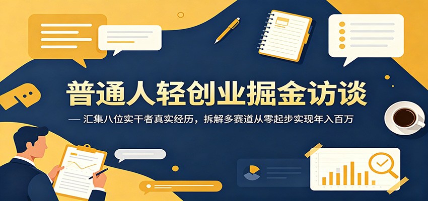普通人轻创业掘金访谈:汇集八位实干者真实经历,拆解多赛道从零起步实现年入百万-离锋创库