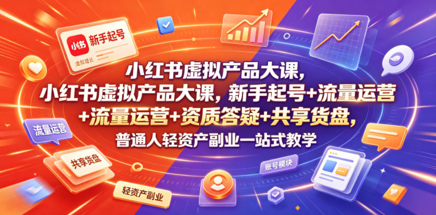 小红书虚拟产品大课，新手起号+流量运营+资质答疑+共享货盘，普通人轻资产副业一站式教学-离锋创库