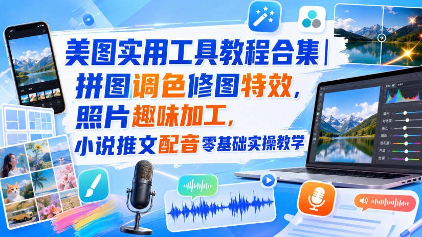 美图实用工具教程合集｜拼图调色修图特效，照片趣味加工，小说推文配音零基础实操教学-离锋创库