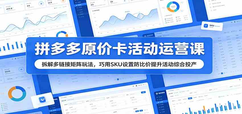 拼多多原价卡活动运营课:拆解多链接矩阵玩法,巧用SKU设置防比价提升活动综合投产-离锋创库