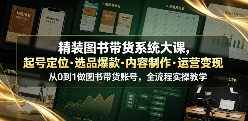 精装图书带货系统大课，起号定位・选品爆款・内容制作・运营变现，从0到1做图书带货账号，全流程实操教学（更新）-离锋创库